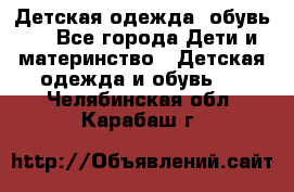 Детская одежда, обувь . - Все города Дети и материнство » Детская одежда и обувь   . Челябинская обл.,Карабаш г.